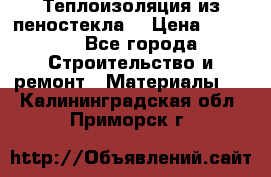 Теплоизоляция из пеностекла. › Цена ­ 2 300 - Все города Строительство и ремонт » Материалы   . Калининградская обл.,Приморск г.